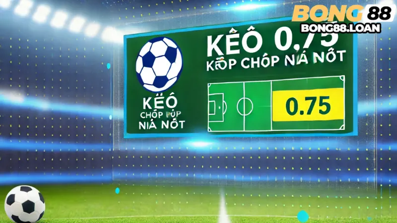 Kèo 0.75 (kèo chấp nửa một) là gì?